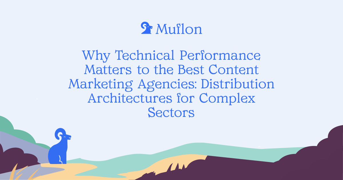 Why Technical Performance Matters to the Best Content Marketing Agencies: Distribution Architectures for Complex Sectors